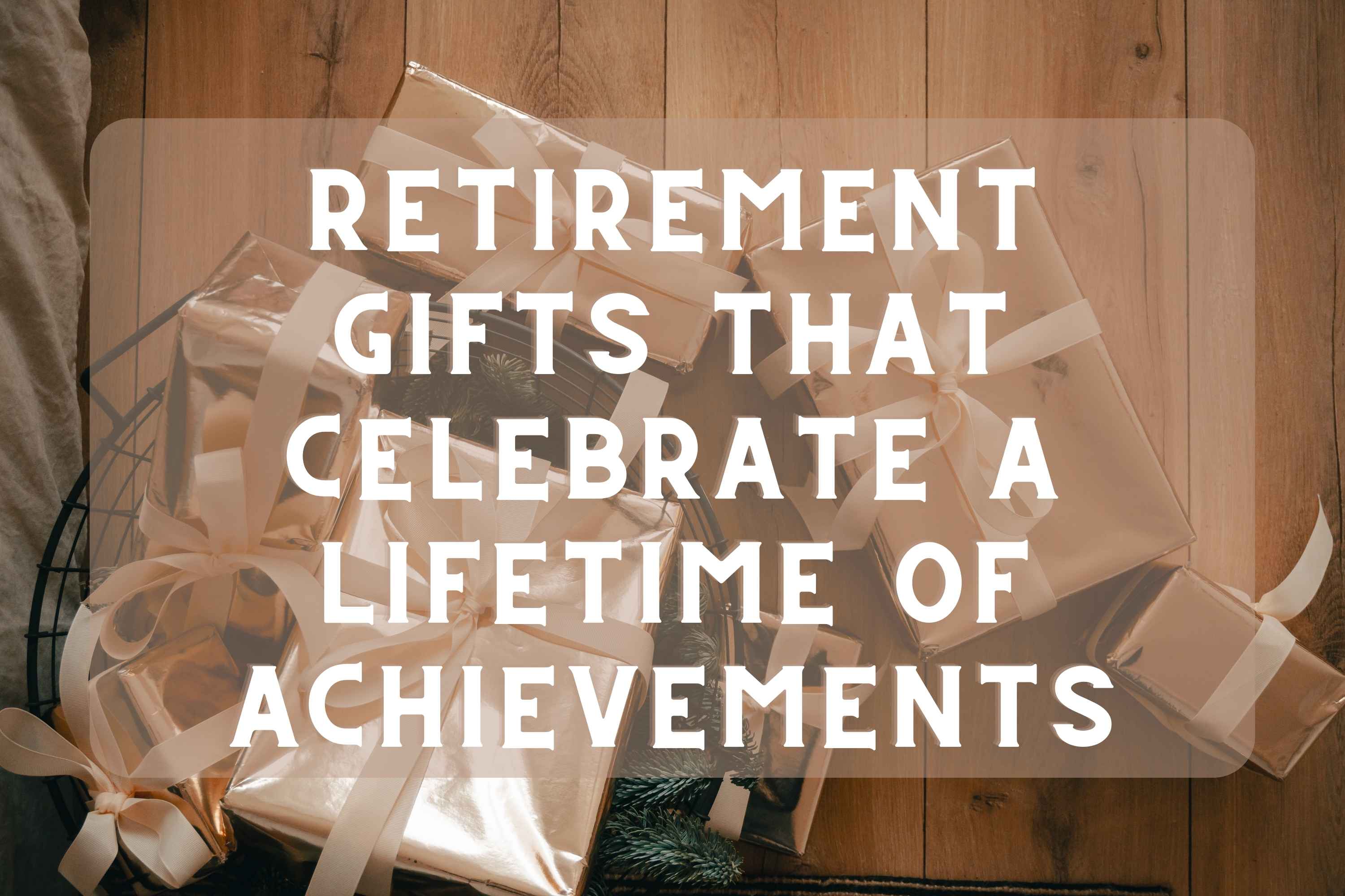 Retirement Gifts That Celebrate a Lifetime of Achievements